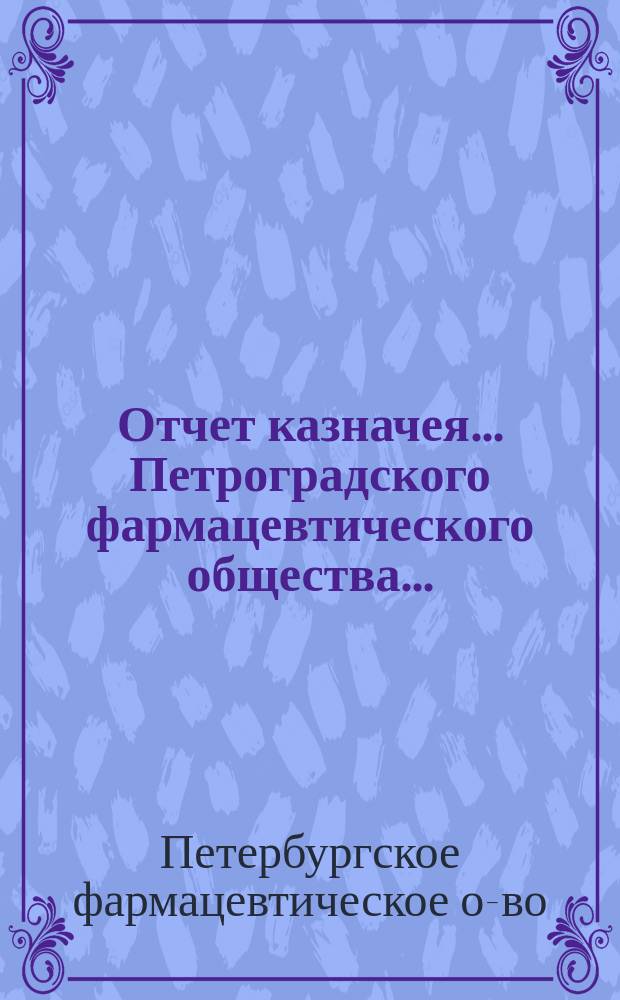 Отчет казначея... Петроградского фармацевтического общества...