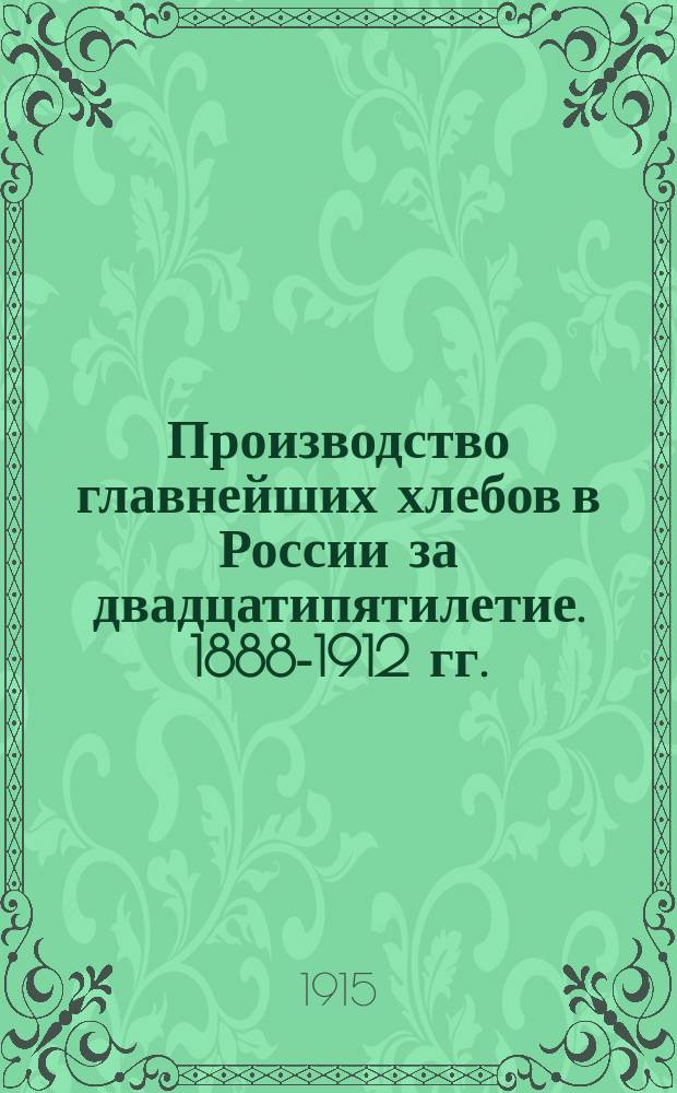 Производство главнейших хлебов в России за двадцатипятилетие. 1888-1912 гг.