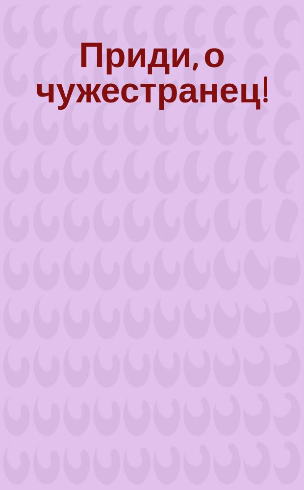 Приди, о чужестранец! : Стихотворение