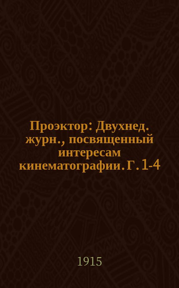 Проэктор : Двухнед. журн., посвященный интересам кинематографии. Г. 1-4