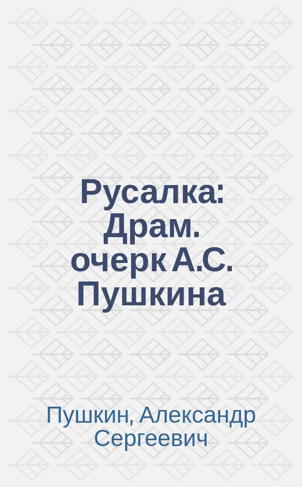 ... Русалка : Драм. очерк А.С. Пушкина : С портр. автора и 3 ил