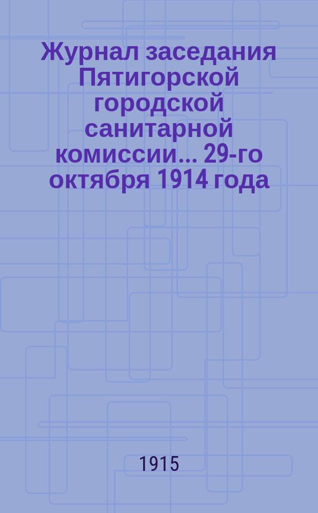 Журнал заседания Пятигорской городской санитарной комиссии... ... 29-го октября 1914 года