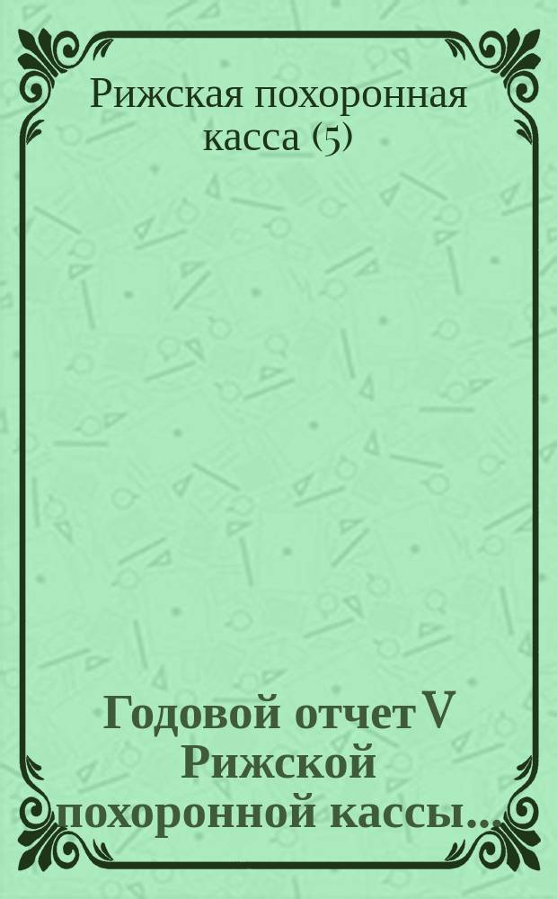 Годовой отчет V Рижской похоронной кассы...