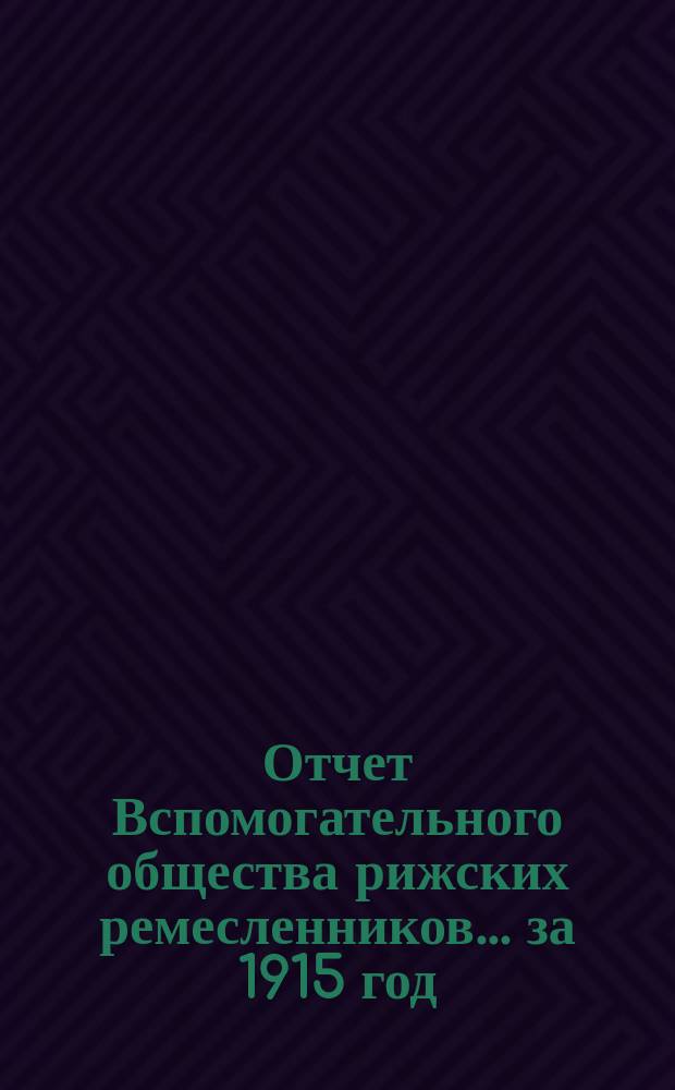 Отчет Вспомогательного общества рижских ремесленников... ... за 1915 год