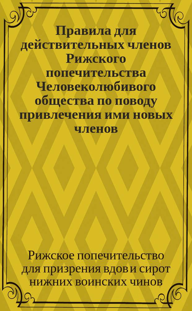 Правила для действительных членов Рижского попечительства Человеколюбивого общества по поводу привлечения ими новых членов : Утв. 26 янв. 1915 г.