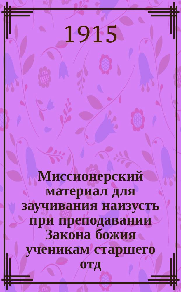 Миссионерский материал для заучивания наизусть при преподавании Закона божия ученикам старшего отд. цер.-приход. школ : (Из № 33 "Сарат. еп. вед." за 1915 г., с. 1403)