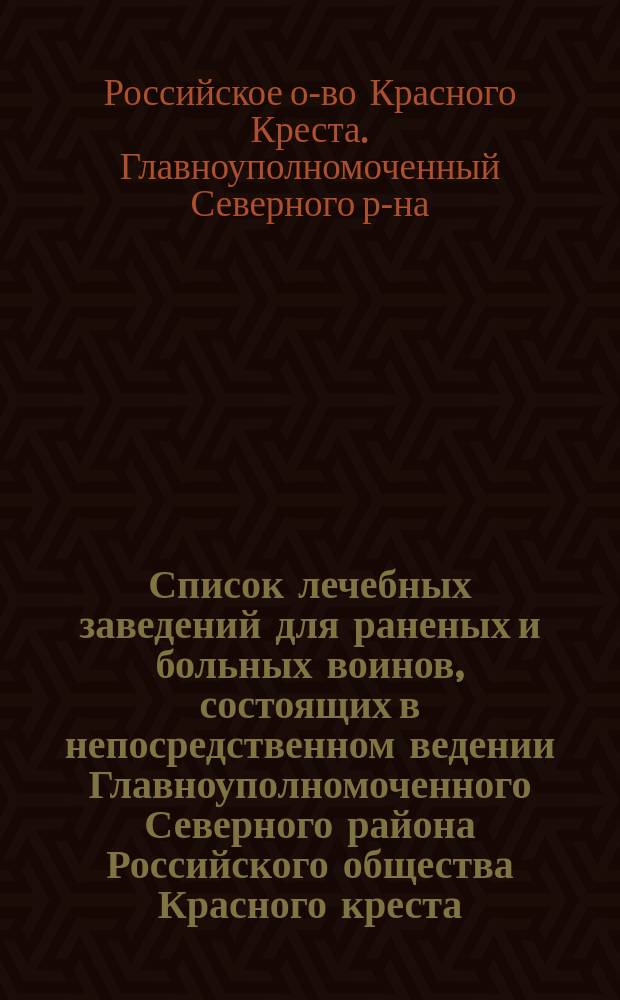 Список лечебных заведений для раненых и больных воинов, состоящих в непосредственном ведении Главноуполномоченного Северного района Российского общества Красного креста