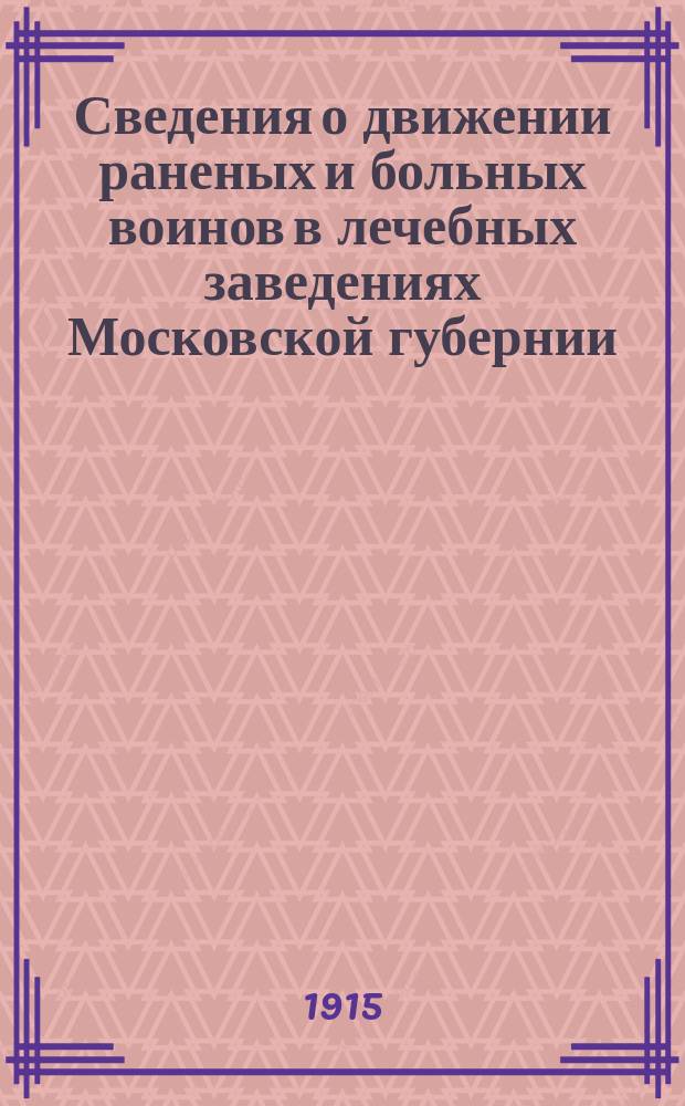 Сведения о движении раненых и больных воинов в лечебных заведениях Московской губернии : По ежемесячным отчетам лечебниц и госпиталей, доставляемым в сан. бюро Моск. губ. земства