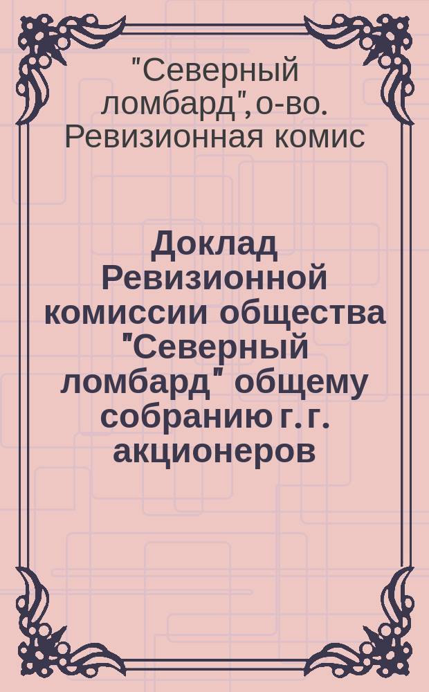 Доклад Ревизионной комиссии общества "Северный ломбард" общему собранию г. г. акционеров
