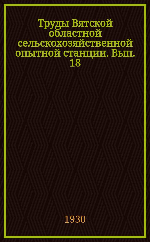 Труды Вятской областной сельскохозяйственной опытной станции. Вып. 18 (61)