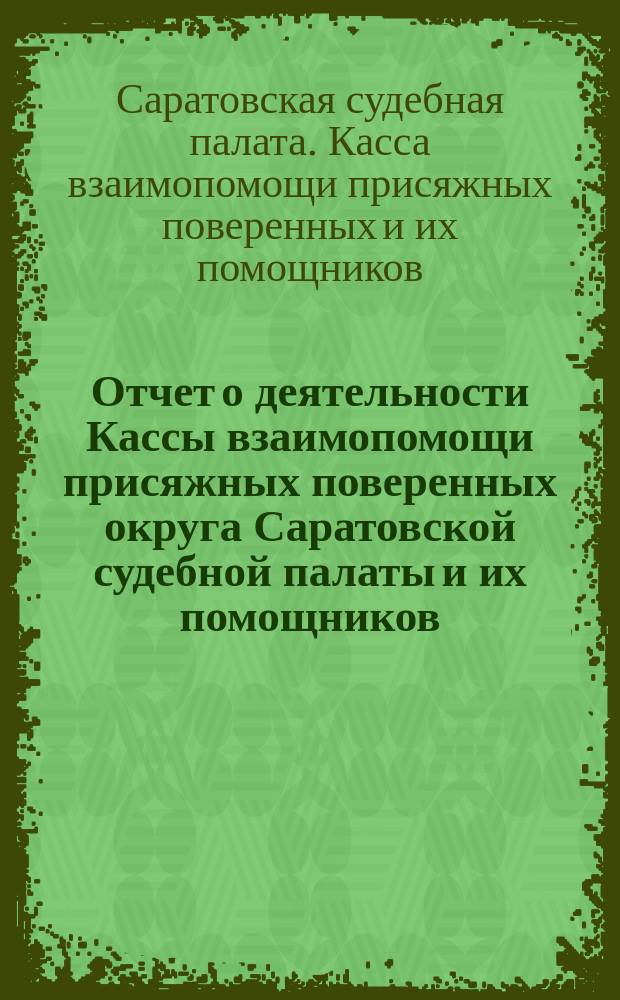 Отчет о деятельности Кассы взаимопомощи присяжных поверенных округа Саратовской судебной палаты и их помощников...