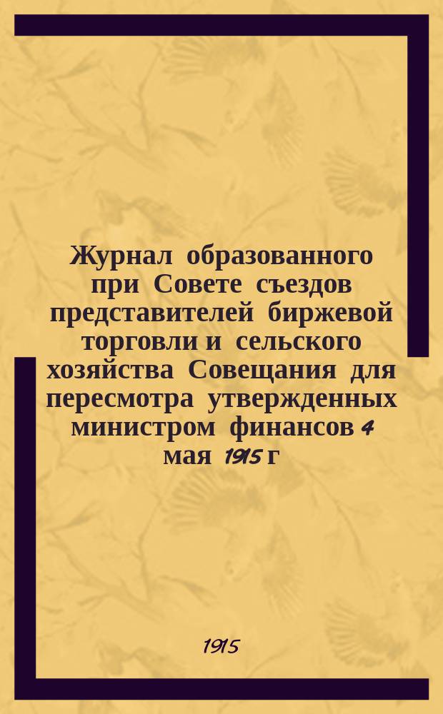 Журнал образованного при Совете съездов представителей биржевой торговли и сельского хозяйства Совещания для пересмотра утвержденных министром финансов 4 мая 1915 г. "Правил об отпуске за границу товаров из числа запрещенных к вывозу по обстоятельствам военного времени" : Заседание 2 июля 1915 г