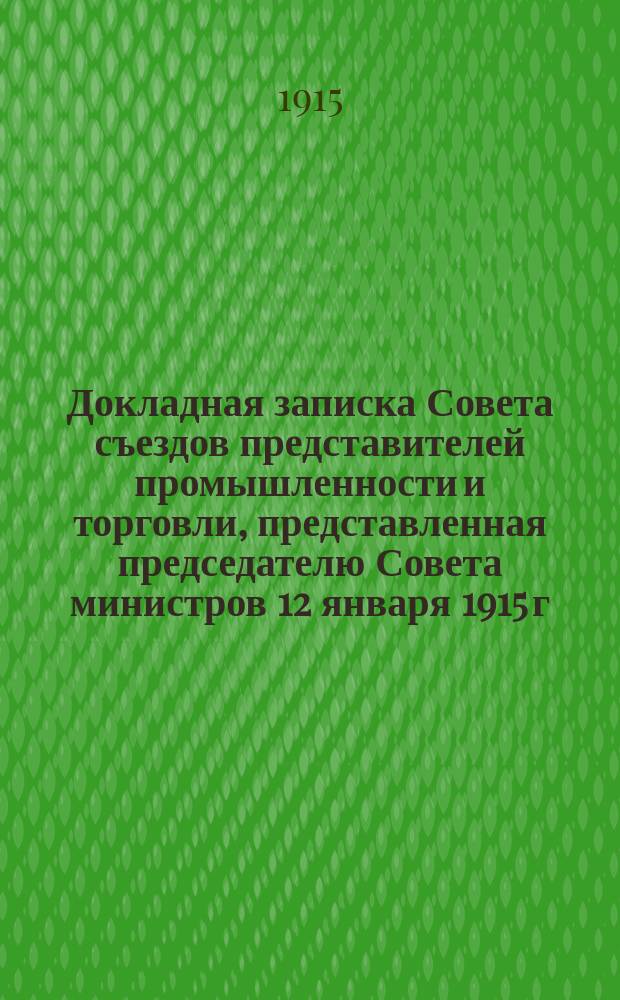 Докладная записка Совета съездов представителей промышленности и торговли, представленная председателю Совета министров 12 января 1915 г. за № 32878 и военному министру 13 января 1915 г. № 32896