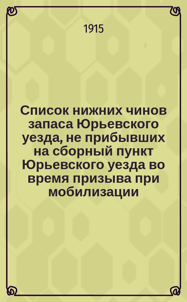 Список нижних чинов запаса Юрьевского уезда, не прибывших на сборный пункт Юрьевского уезда во время призыва при мобилизации