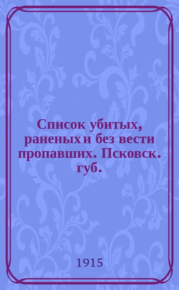 Список убитых, раненых и без вести пропавших. Псковск. губ.
