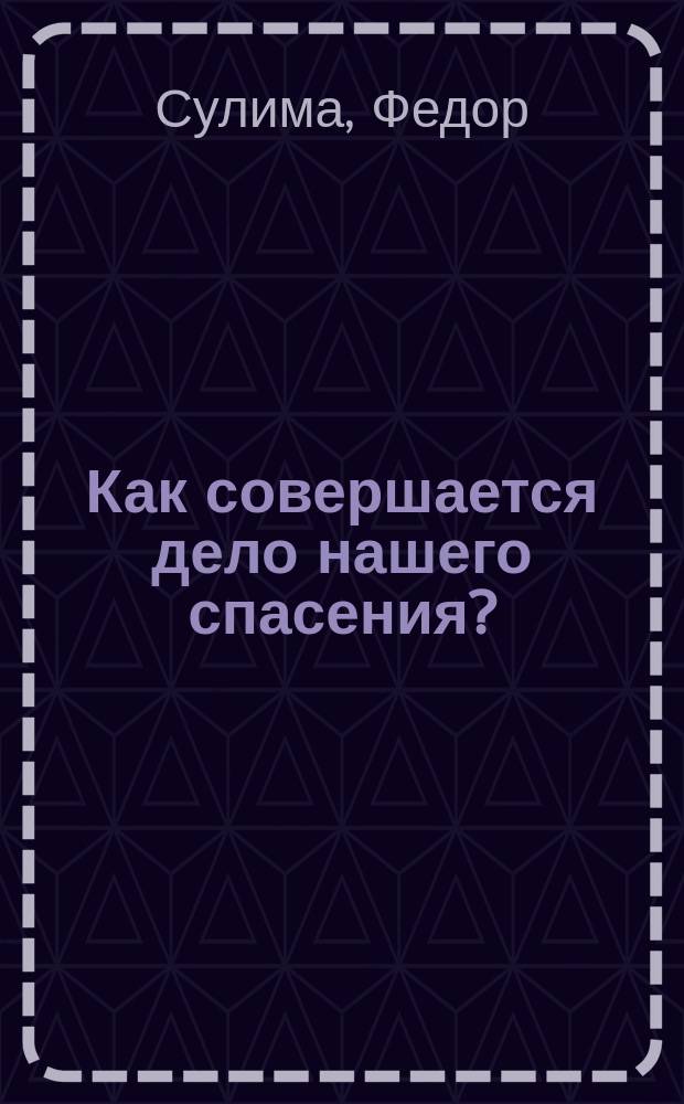 Как совершается дело нашего спасения? : (Миссионерская беседа)