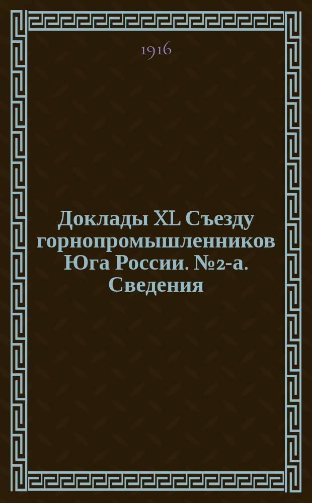 [Доклады XL Съезду горнопромышленников Юга России]. № 2-а. Сведения : Сведения о добывной способности и предполагаемой производительности каменноугольных и антрацитовых копей Донецкого бассейна на 1917 год