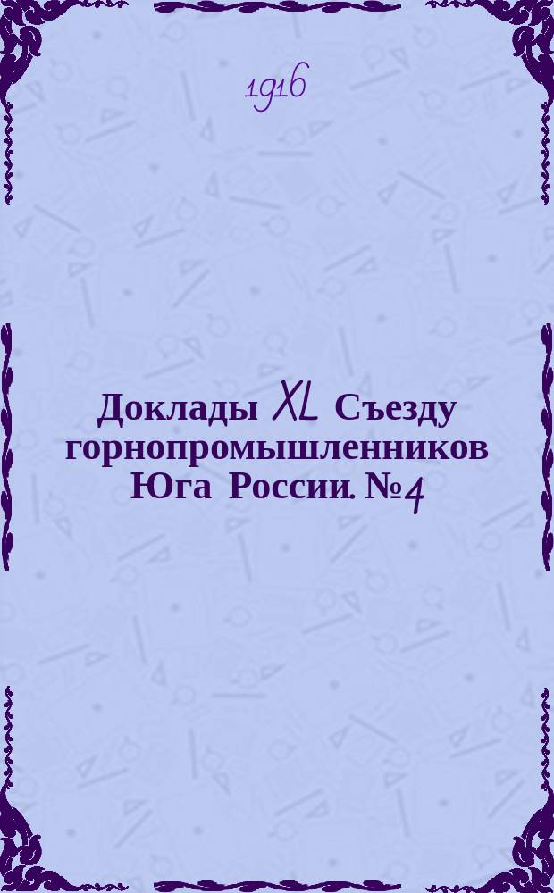 [Доклады XL Съезду горнопромышленников Юга России]. № 4 : Доклад Совета съезда... по 4 вопросу программы Съезда: "Об образовании кооперативной организации южной горной и горнозаводской промышленности по получению материалов, необходимых для производства"
