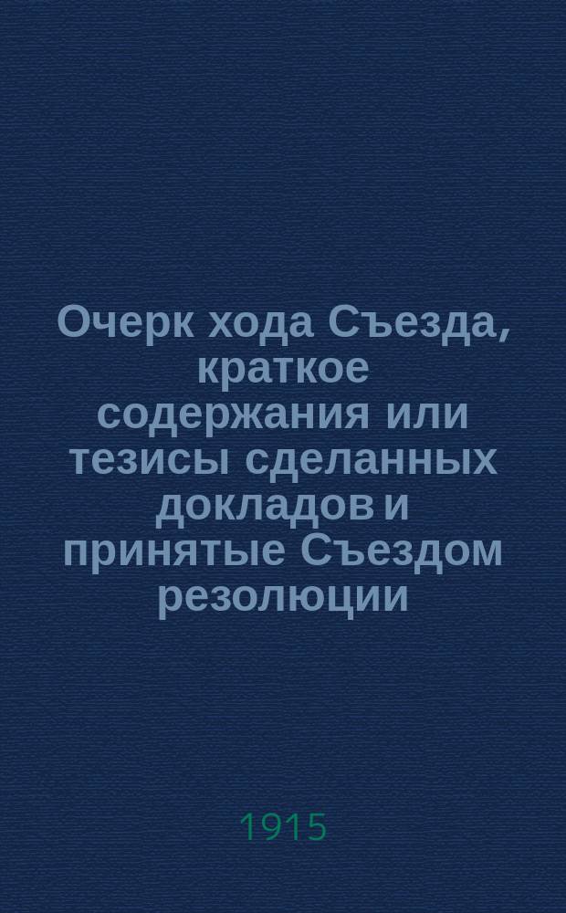 Очерк хода Съезда, краткое содержания или тезисы сделанных докладов и принятые Съездом резолюции