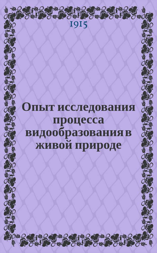 ... Опыт исследования процесса видообразования в живой природе : Ч. 1-