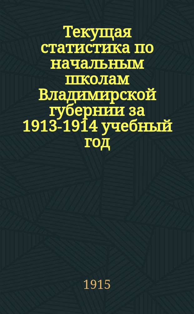 Текущая статистика по начальным школам Владимирской губернии за 1913-1914 учебный год : Вып. 1-