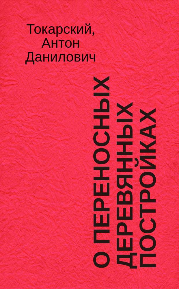 О переносных деревянных постройках : Краткое описание постройки домов системы А.Д. Токарского