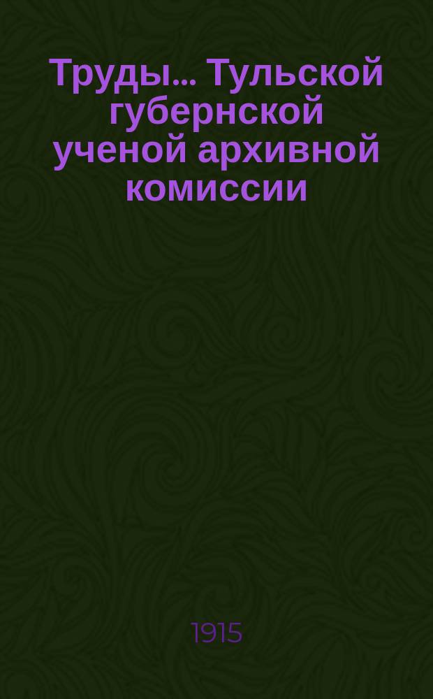 Труды... Тульской губернской ученой архивной комиссии : Кн. 1-2. Кн. 1. 1913-1914