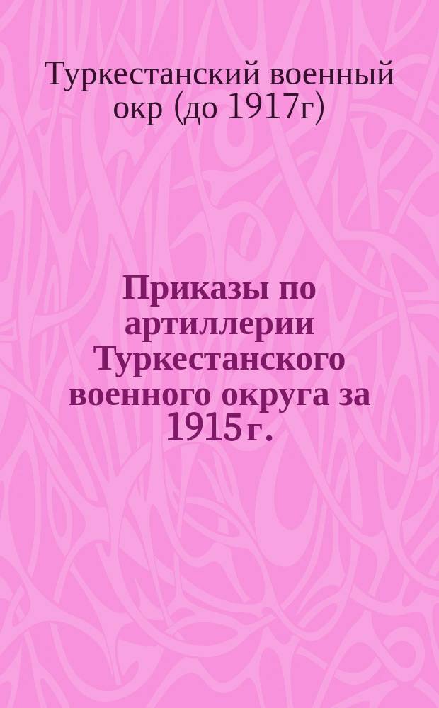[Приказы по артиллерии Туркестанского военного округа за 1915 г.