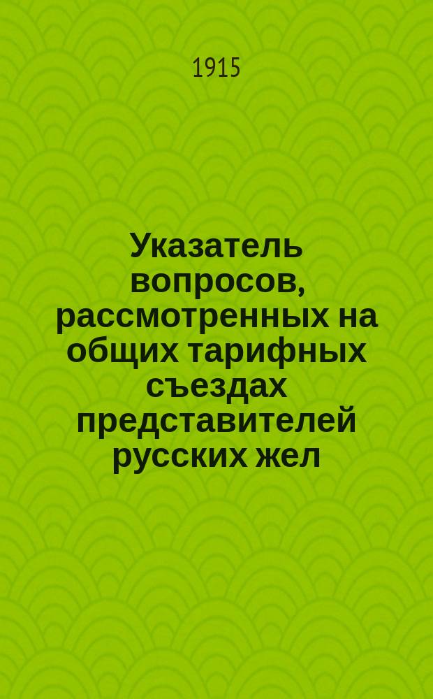 Указатель вопросов, рассмотренных на общих тарифных съездах представителей русских жел. дорог в течение 1914 года : (164-175 съезды)