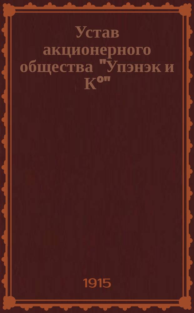 Устав акционерного общества "Упэнэк и К°" : Утв. 10 мая 1915 г.