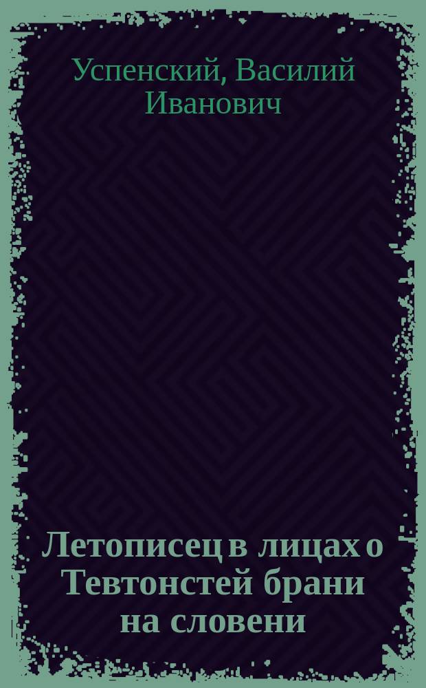 Летописец в лицах о Тевтонстей брани на словени : Памфлет. Кн. 1-3