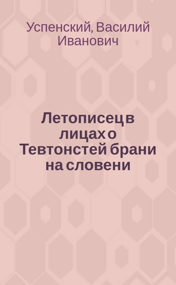 Летописец в лицах о Тевтонстей брани на словени : Вторым типом издадеся. Кн. 1