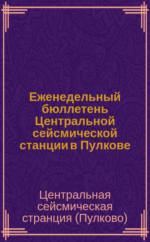 Еженедельный бюллетень Центральной сейсмической станции в Пулкове : Г. 4-6