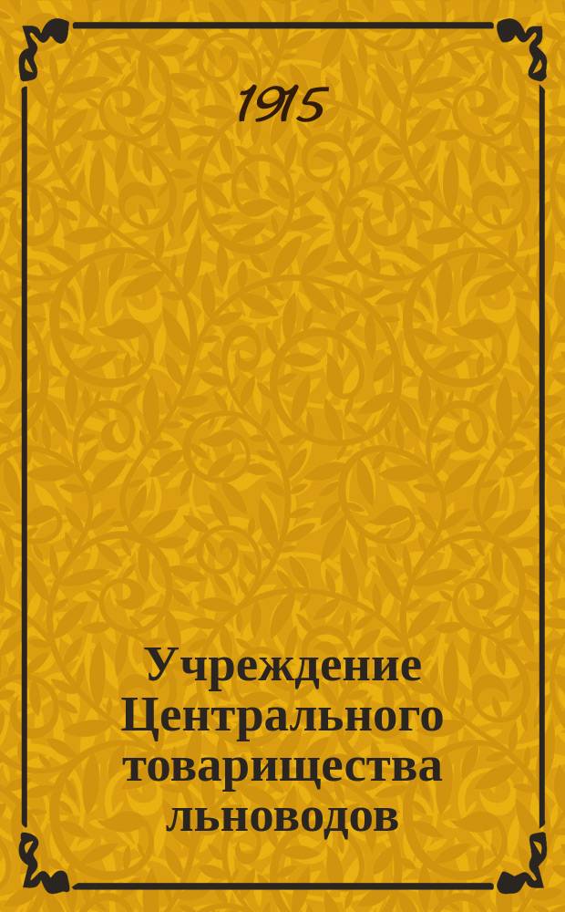 Учреждение Центрального товарищества льноводов; О плане деятельности Центрального товарищества льноводов; Учредительное собрание Центрального товарищества льноводов в Москве (журнал заседания); О книгах: Указатель брошюр и статей... / Совет съездов представителей льняного дела. Учредительное собрание Центр. т-ва льноводов в Москве. 12-13 сент. 1915 г
