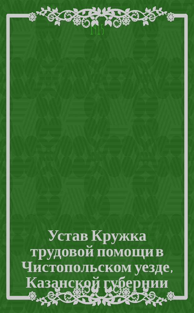 Устав Кружка трудовой помощи в Чистопольском уезде, Казанской губернии : Утв. 25 июня 1915 г.