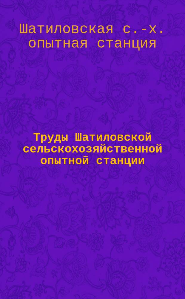 Труды Шатиловской сельскохозяйственной опытной станции : № 1-28