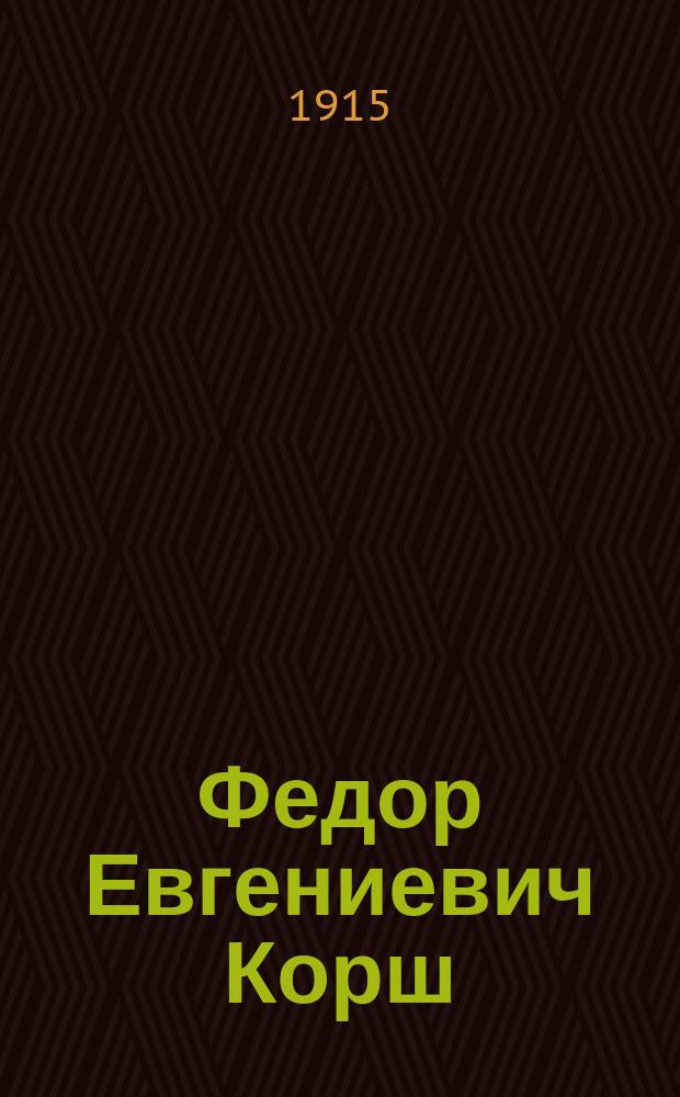 ... Федор Евгениевич Корш : Некролог : (С портр.)