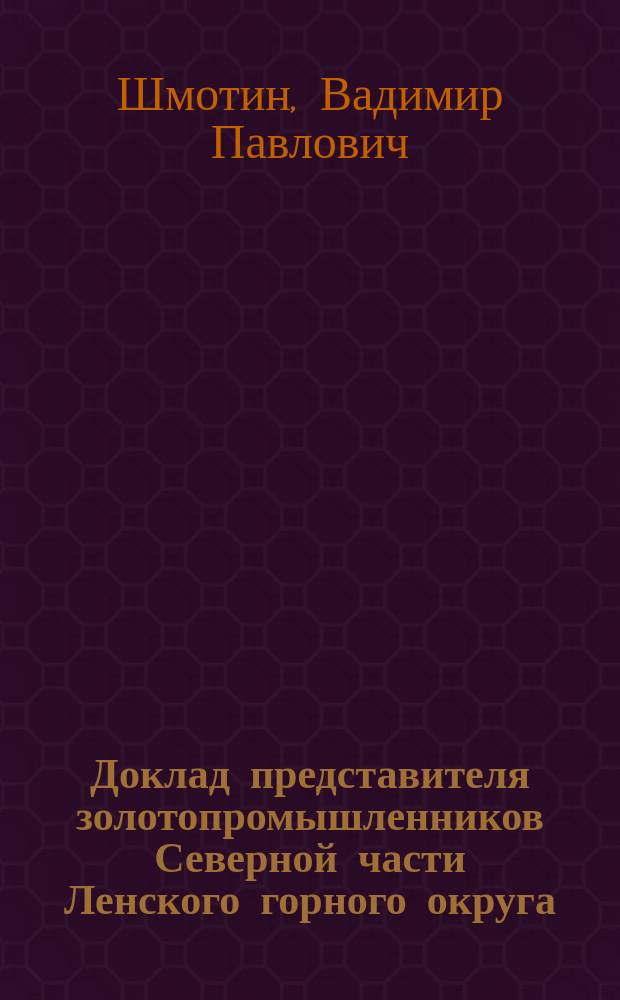 Доклад представителя золотопромышленников Северной части Ленского горного округа, горного инженера В.П. Шмотина