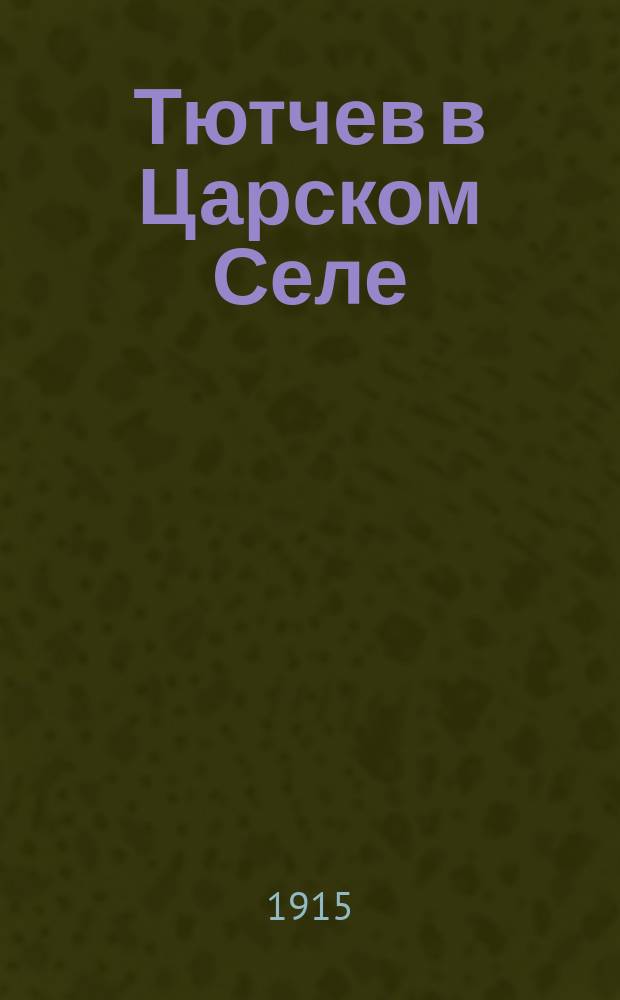 Тютчев в Царском Селе : 1-5. 5