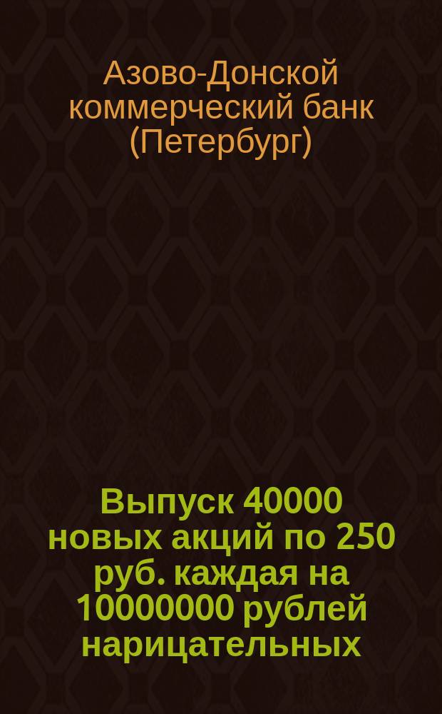 Выпуск 40000 новых акций по 250 руб. каждая на 10000000 рублей нарицательных