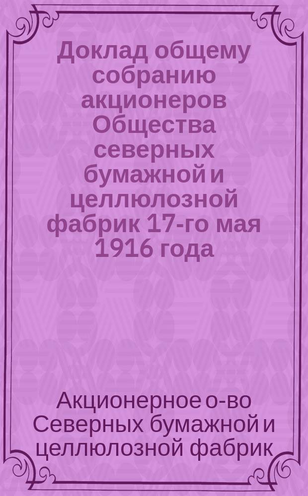 Доклад общему собранию акционеров Общества северных бумажной и целлюлозной фабрик 17-го мая 1916 года