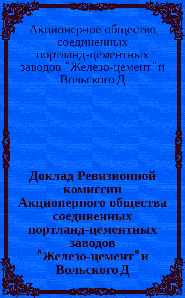 Доклад Ревизионной комиссии Акционерного общества соединенных портланд-цементных заводов "Железо-цемент" и Вольского Д.Б. Зейферт, обыкновенному общему собранию акционеров названного общества, созванному на 31-е мая 1916 года
