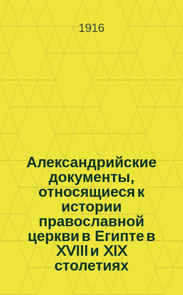 [Александрийские документы, относящиеся к истории православной церкви в Египте в XVIII и XIX столетиях, изданные профессором И.И. Соколовым]