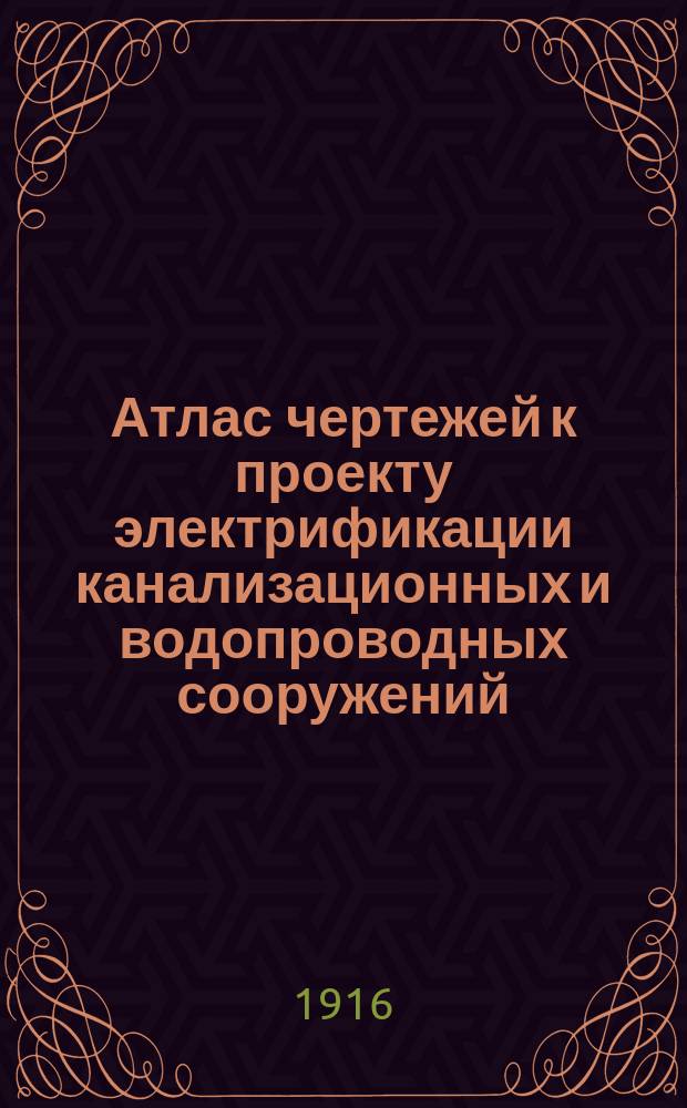 Атлас чертежей к проекту электрификации канализационных и водопроводных сооружений. Петроград