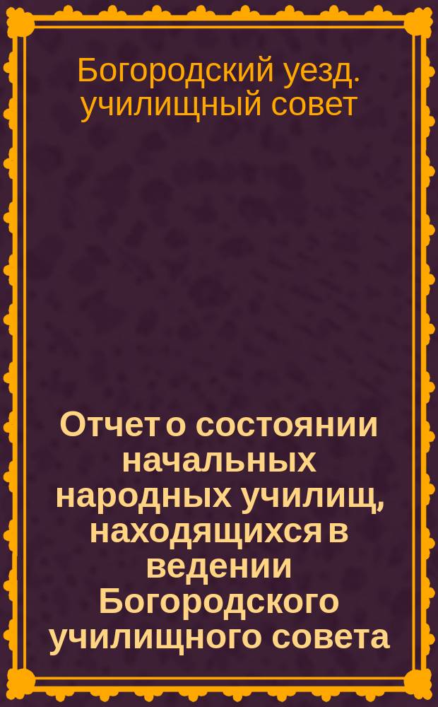 Отчет о состоянии начальных народных училищ, находящихся в ведении Богородского училищного совета...