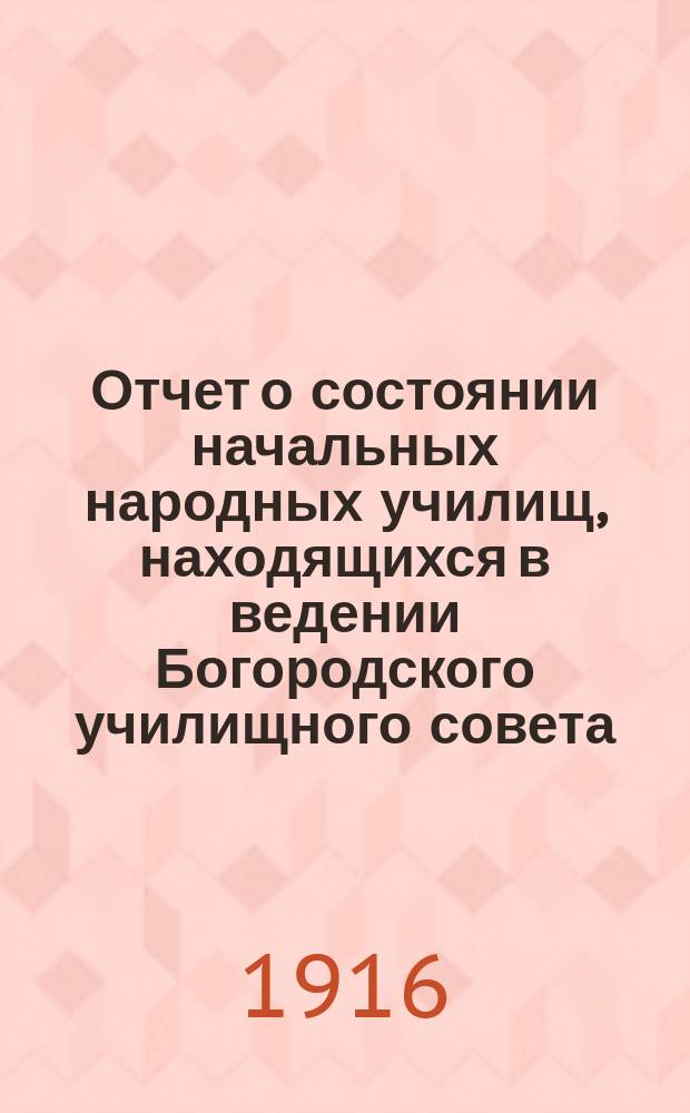 Отчет о состоянии начальных народных училищ, находящихся в ведении Богородского училищного совета... ... за 1914-1915 учебный год