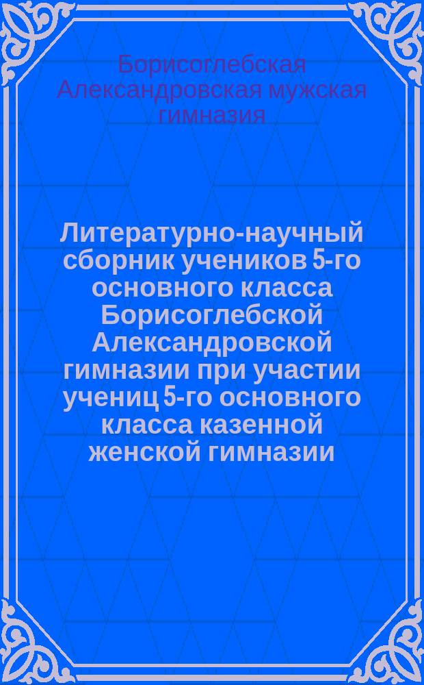 Литературно-научный сборник учеников 5-го основного класса Борисоглебской Александровской гимназии при участии учениц 5-го основного класса казенной женской гимназии