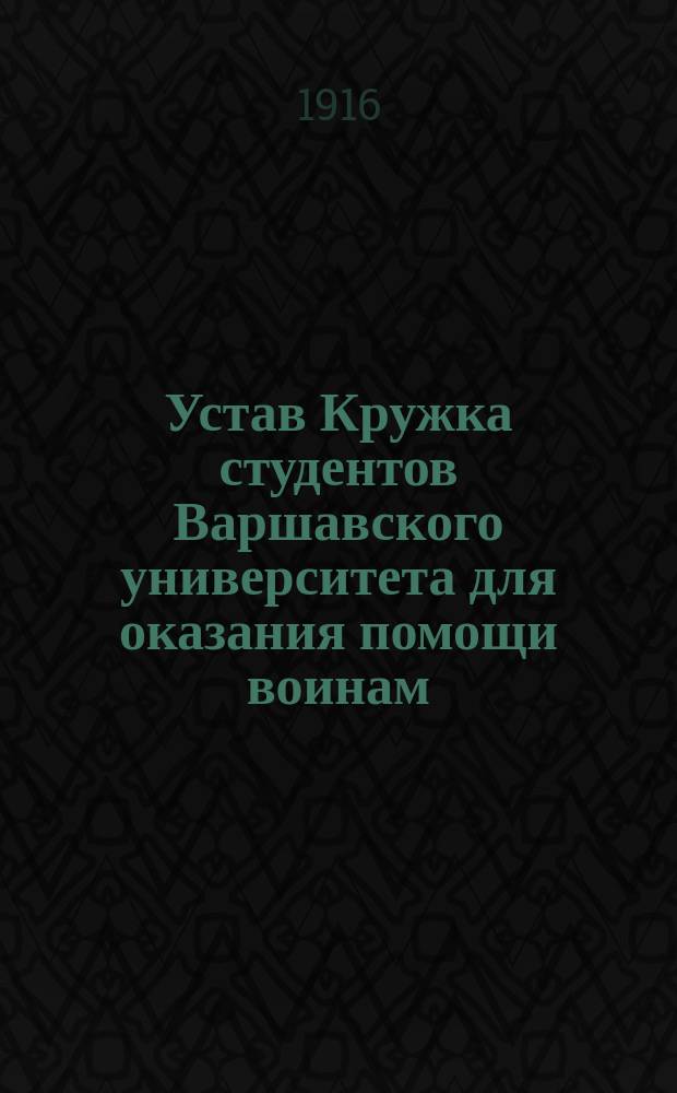Устав Кружка студентов Варшавского университета для оказания помощи воинам : Утв. 26 июня 1915 г.