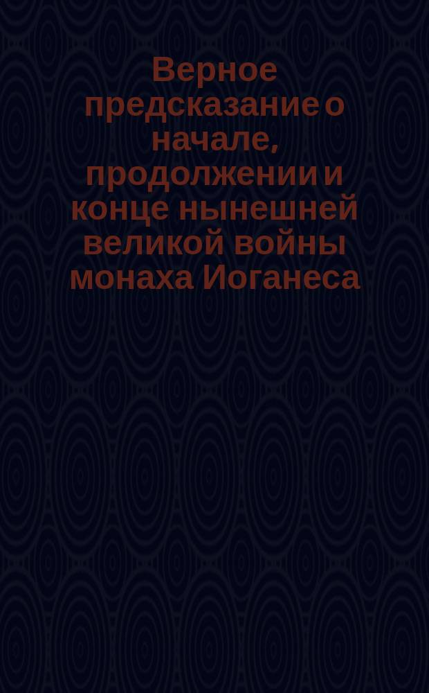 Верное предсказание о начале, продолжении и конце нынешней великой войны монаха Иоганеса