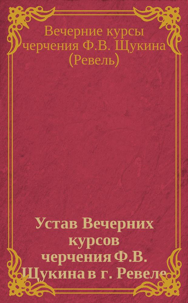 Устав Вечерних курсов черчения Ф.В. Щукина в г. Ревеле : Утв. 9 марта 1916 г.